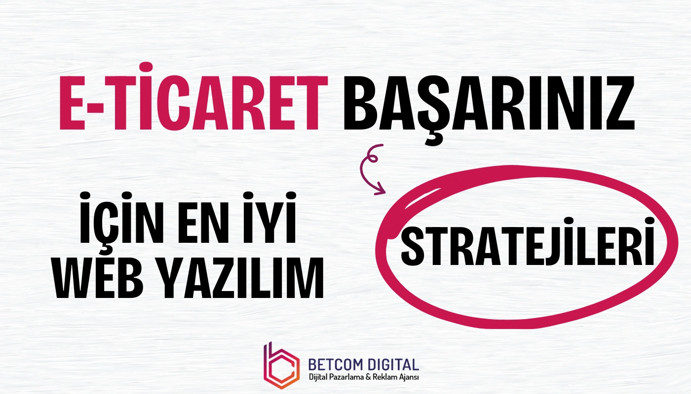 E-Ticaret Başarınız İçin En İyi Web Yazılım Stratejileri