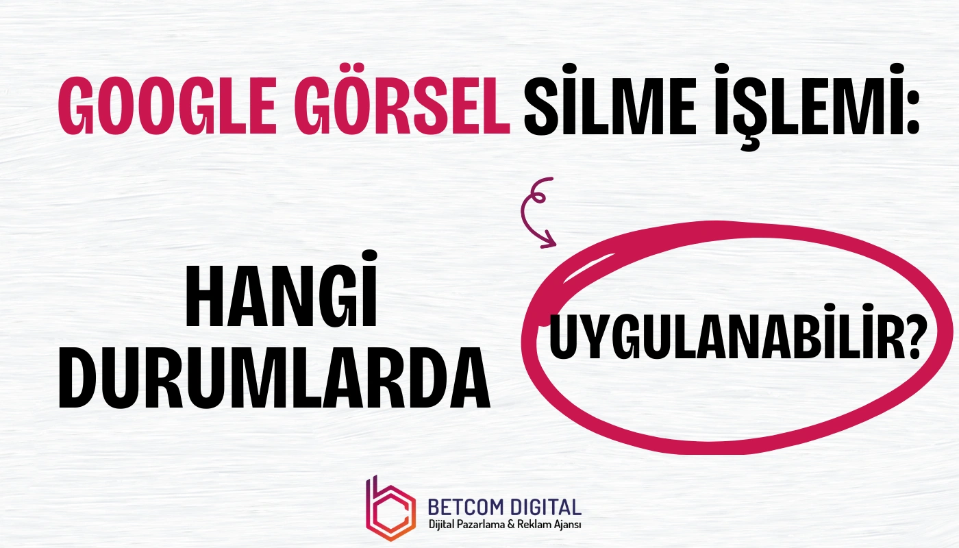 Google Görsel Silme İşlemi Hangi Durumlarda Uygulanabilir?