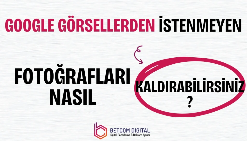 Google Görsel Kaldırma İstenmeyen Fotoğrafları Nasıl Kaldırabilirsiniz?