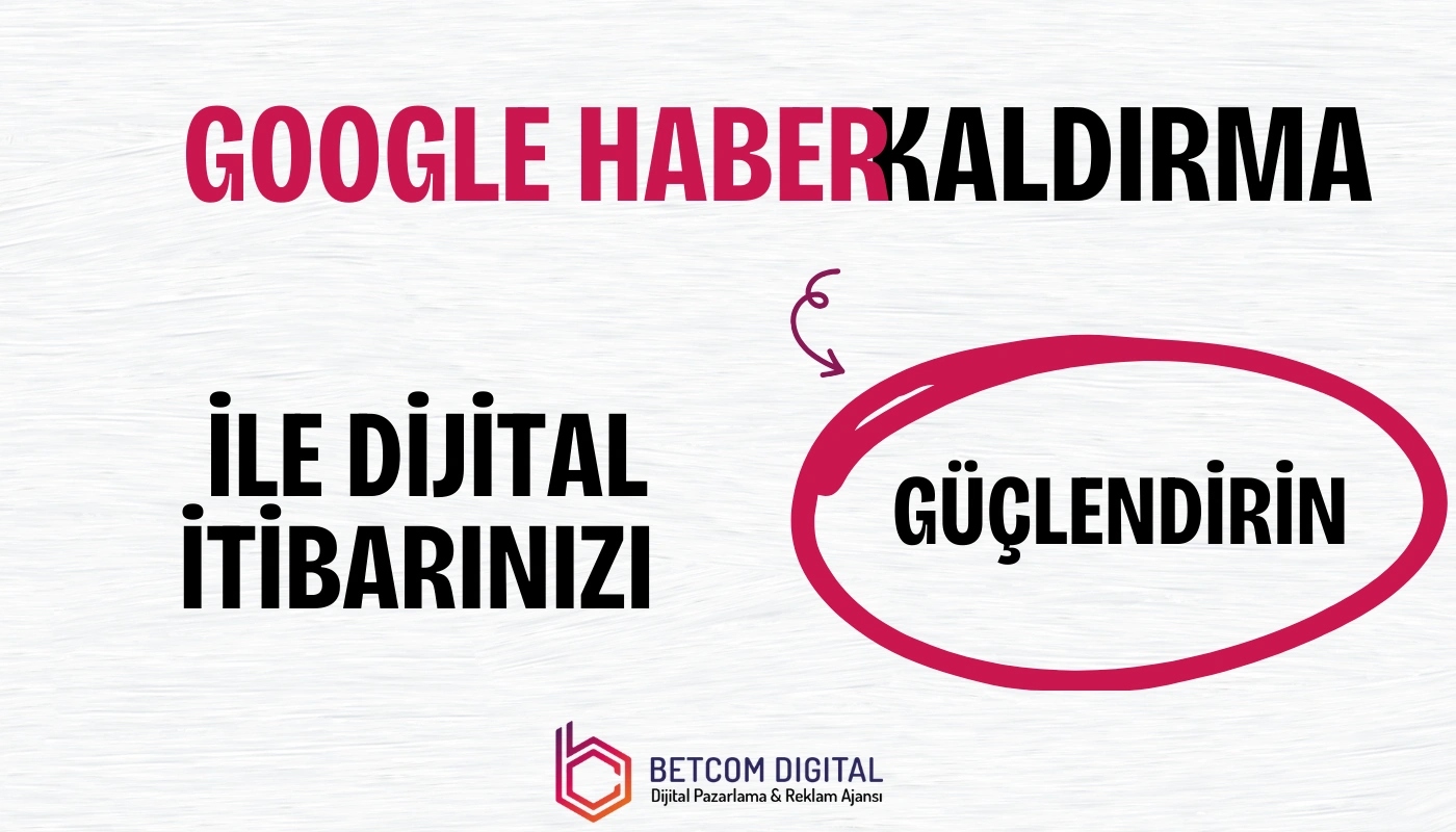 Google Haber Kaldırma ile Dijital İtibarınızı Güçlendirin