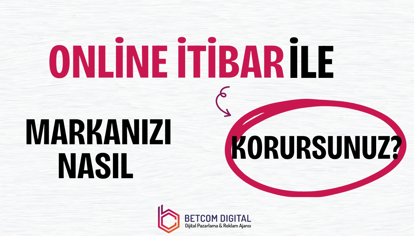 Online İtibar Yönetimi ile Markanızı Nasıl Korursunuz?